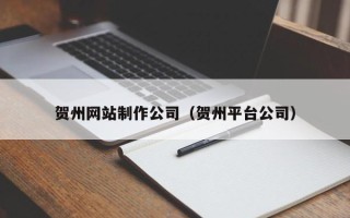 涟源贺州网站制作公司（贺州平台公司）